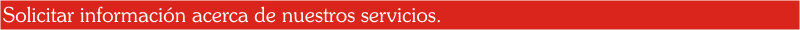  Solicitar informaci�n acerca de nuestros servicios 